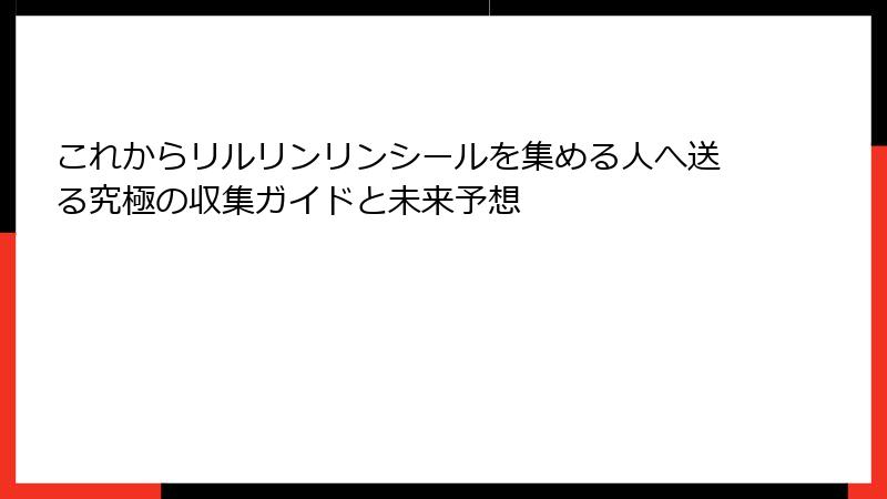 これからリルリンリンシールを集める人へ送る究極の収集ガイドと未来予想