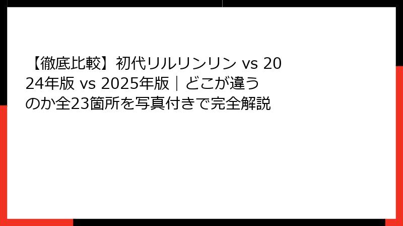 【徹底比較】初代リルリンリン vs 2024年版 vs 2025年版｜どこが違うのか全23箇所を写真付きで完全解説
