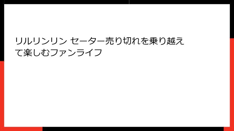 リルリンリン セーター売り切れを乗り越えて楽しむファンライフ