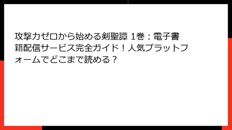 攻撃力ゼロから始める剣聖譚 1巻：電子書籍配信サービス完全ガイド！人気プラットフォームでどこまで読める？