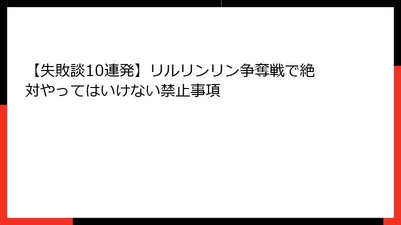 【失敗談10連発】リルリンリン争奪戦で絶対やってはいけない禁止事項