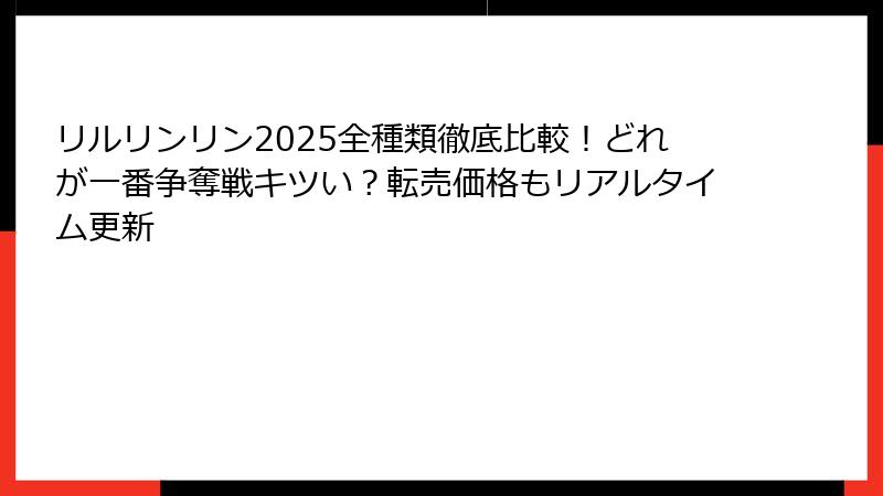 リルリンリン2025全種類徹底比較！どれが一番争奪戦キツい？転売価格もリアルタイム更新