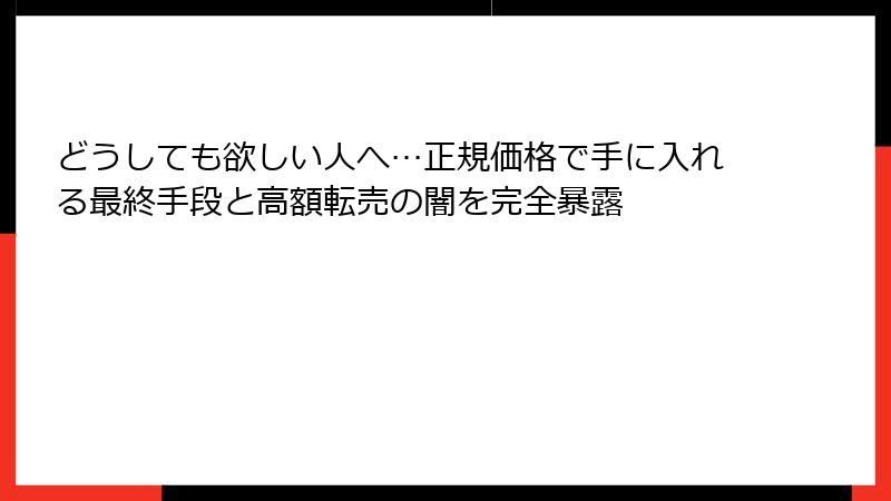 どうしても欲しい人へ…正規価格で手に入れる最終手段と高額転売の闇を完全暴露