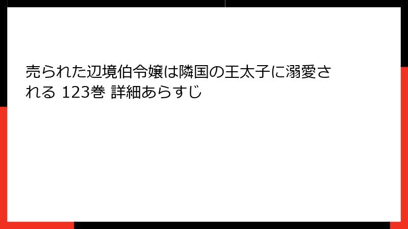 売られた辺境伯令嬢は隣国の王太子に溺愛される 123巻 詳細あらすじ