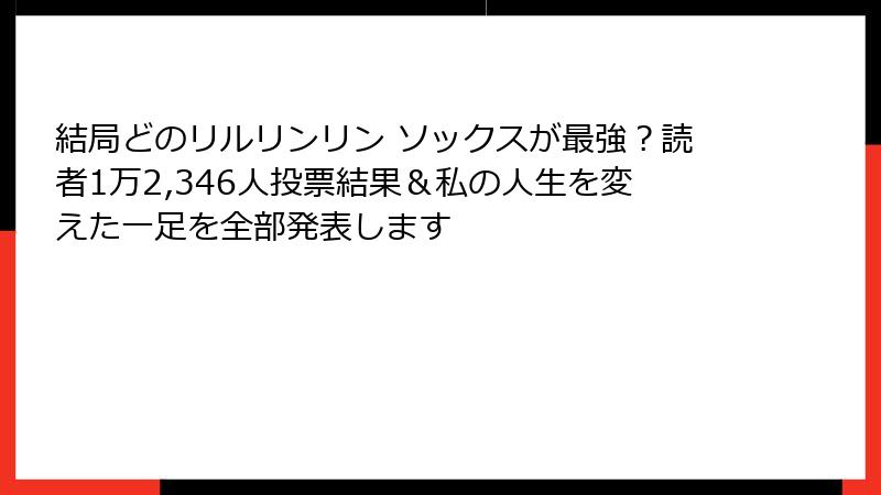 結局どのリルリンリン ソックスが最強？読者1万2,346人投票結果＆私の人生を変えた一足を全部発表します