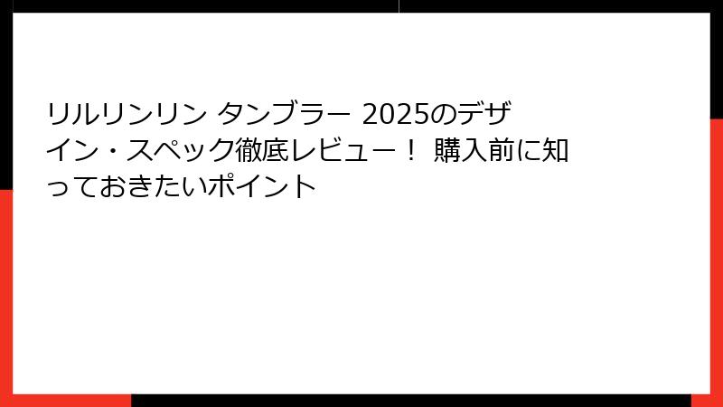 リルリンリン タンブラー 2025のデザイン・スペック徹底レビュー！ 購入前に知っておきたいポイント