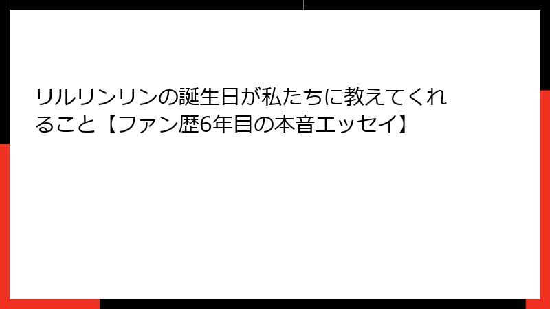 リルリンリンの誕生日が私たちに教えてくれること【ファン歴6年目の本音エッセイ】