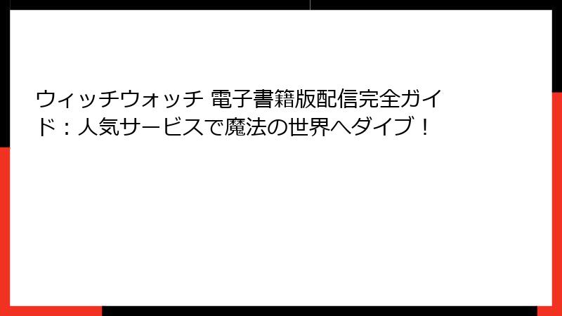 ウィッチウォッチ 電子書籍版配信完全ガイド：人気サービスで魔法の世界へダイブ！
