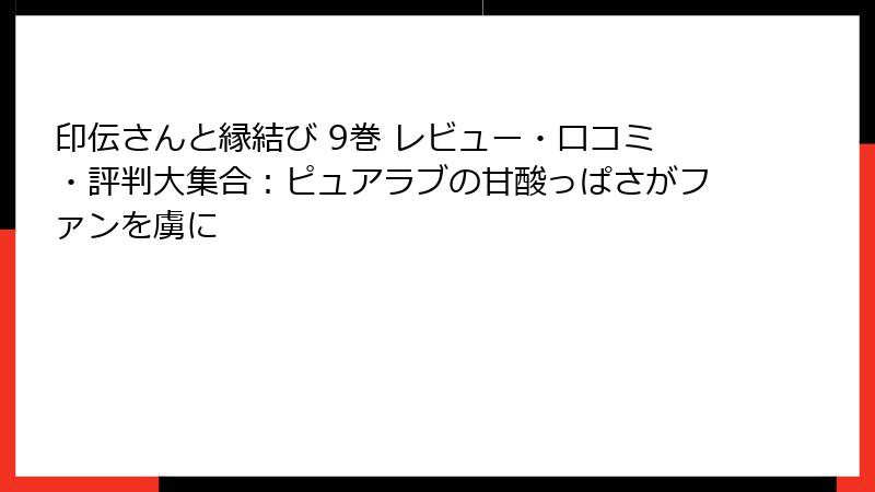 印伝さんと縁結び 9巻 レビュー・口コミ・評判大集合：ピュアラブの甘酸っぱさがファンを虜に