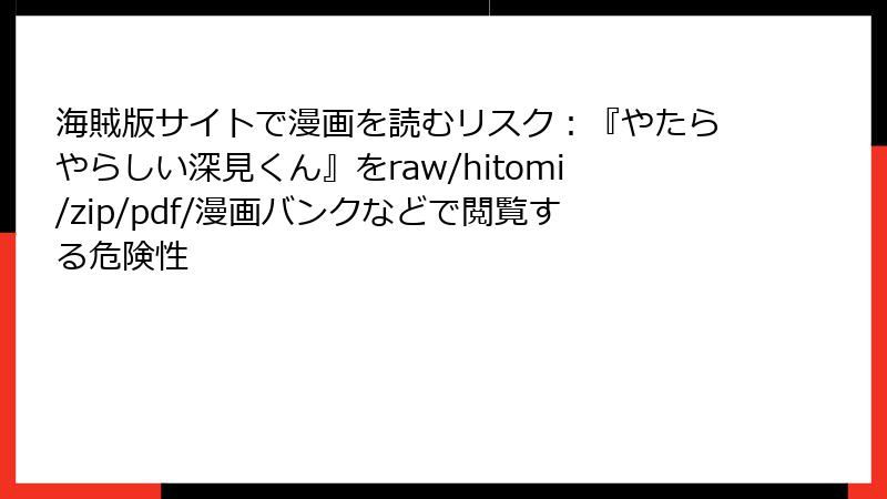 海賊版サイトで漫画を読むリスク：『やたらやらしい深見くん』をraw/hitomi/zip/pdf/漫画バンクなどで閲覧する危険性