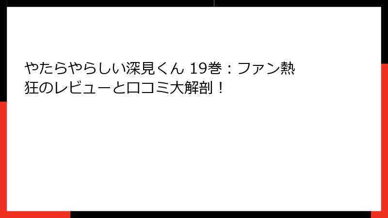 やたらやらしい深見くん 19巻：ファン熱狂のレビューと口コミ大解剖！