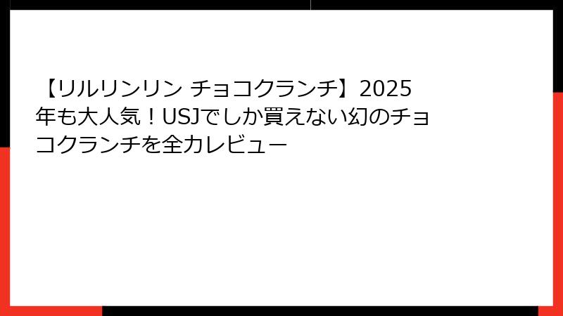 【リルリンリン チョコクランチ】2025年も大人気！USJでしか買えない幻のチョコクランチを全力レビュー