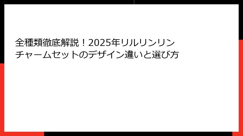 全種類徹底解説！2025年リルリンリン チャームセットのデザイン違いと選び方