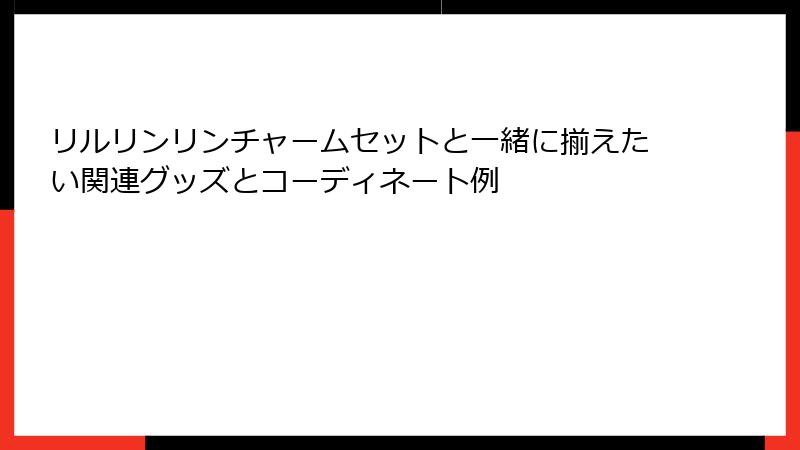 リルリンリンチャームセットと一緒に揃えたい関連グッズとコーディネート例