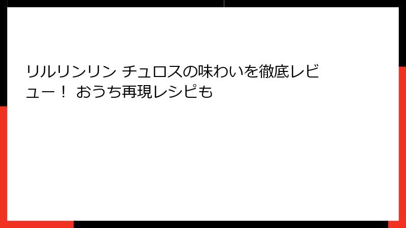 リルリンリン チュロスの味わいを徹底レビュー！ おうち再現レシピも