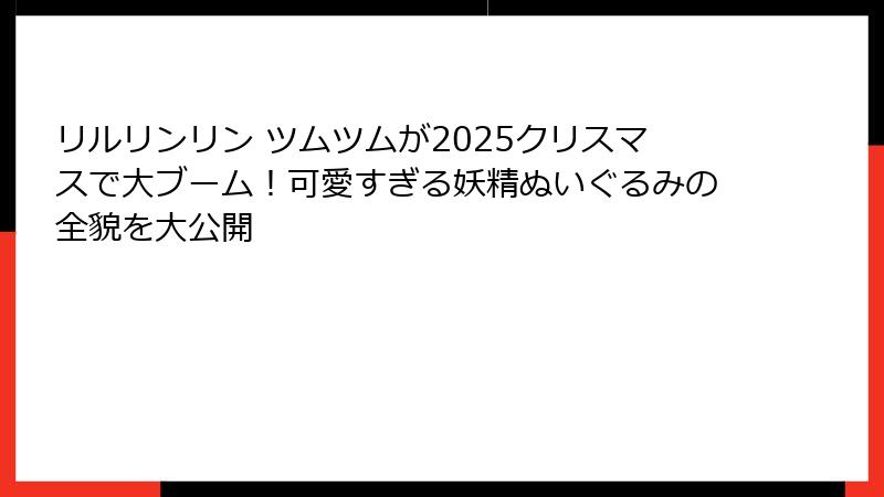 リルリンリン ツムツムが2025クリスマスで大ブーム！可愛すぎる妖精ぬいぐるみの全貌を大公開