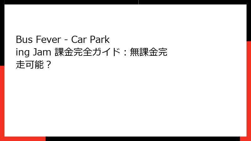 Bus Fever - Car Parking Jam 課金完全ガイド：無課金完走可能？