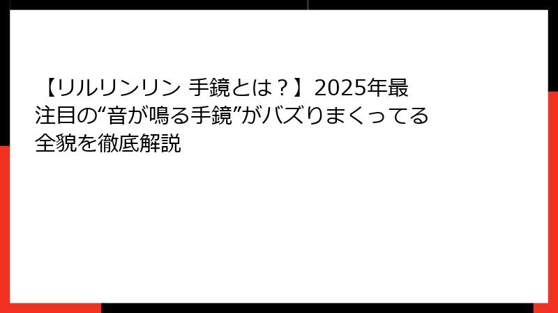【リルリンリン 手鏡とは？】2025年最注目の“音が鳴る手鏡”がバズりまくってる全貌を徹底解説