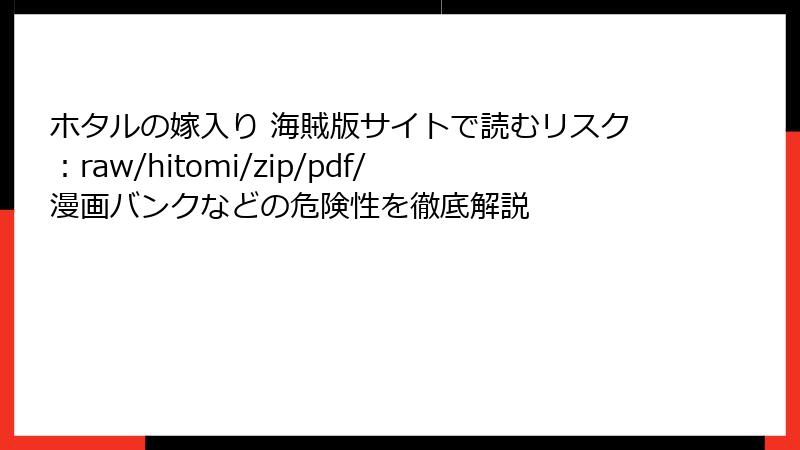 ホタルの嫁入り 海賊版サイトで読むリスク：raw/hitomi/zip/pdf/漫画バンクなどの危険性を徹底解説