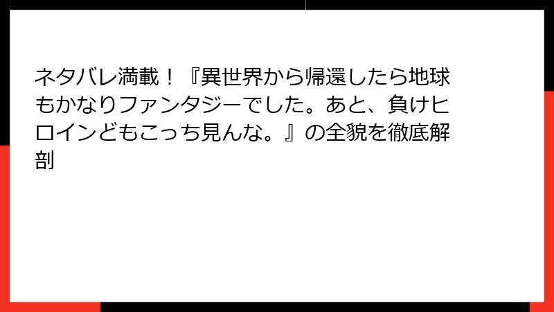 ネタバレ満載！『異世界から帰還したら地球もかなりファンタジーでした。あと、負けヒロインどもこっち見んな。』の全貌を徹底解剖