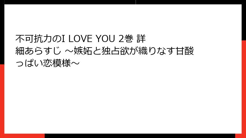 不可抗力のI LOVE YOU 2巻 詳細あらすじ ～嫉妬と独占欲が織りなす甘酸っぱい恋模様～