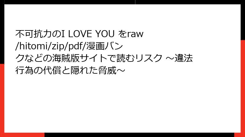 不可抗力のI LOVE YOU をraw/hitomi/zip/pdf/漫画バンクなどの海賊版サイトで読むリスク ～違法行為の代償と隠れた脅威～