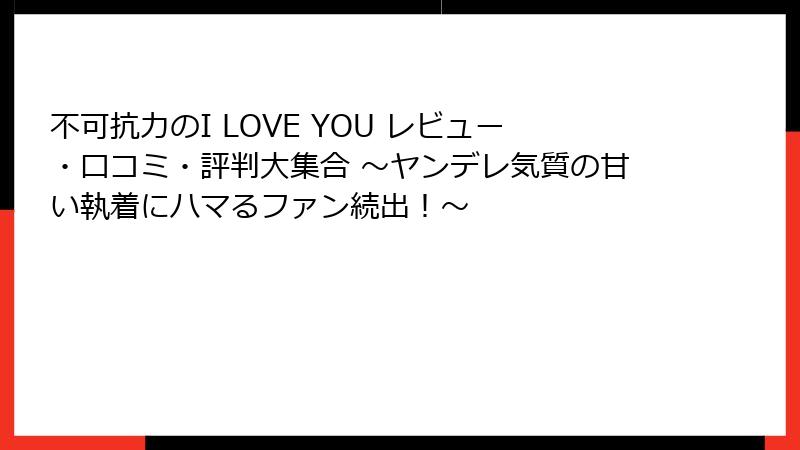 不可抗力のI LOVE YOU レビュー・口コミ・評判大集合 ～ヤンデレ気質の甘い執着にハマるファン続出！～