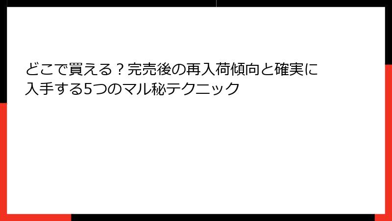 どこで買える？完売後の再入荷傾向と確実に入手する5つのマル秘テクニック