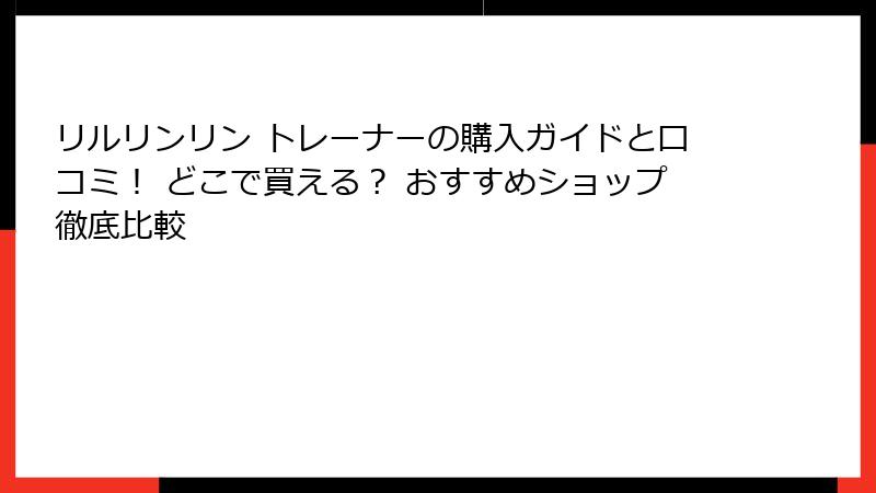 リルリンリン トレーナーの購入ガイドと口コミ！ どこで買える？ おすすめショップ徹底比較
