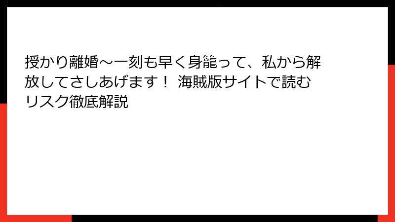 授かり離婚~一刻も早く身籠って、私から解放してさしあげます! 海賊版サイトで読むリスク徹底解説