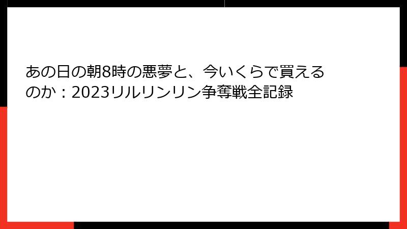 あの日の朝8時の悪夢と、今いくらで買えるのか：2023リルリンリン争奪戦全記録