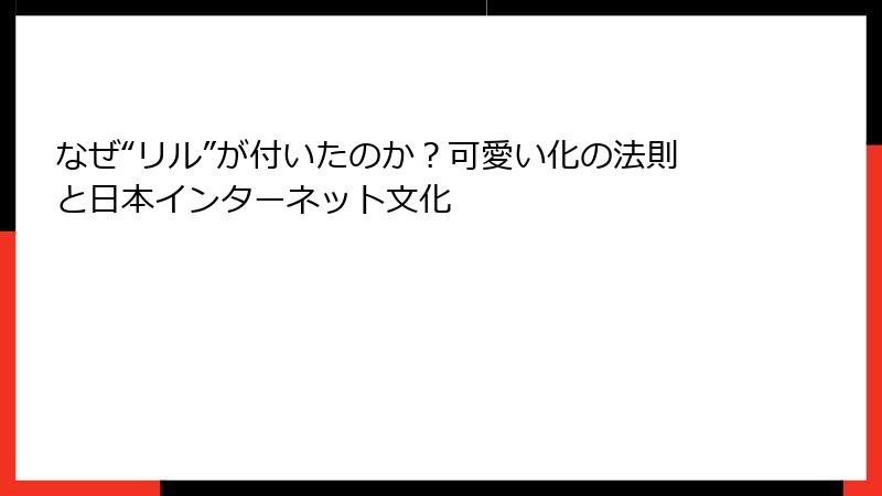 なぜ“リル”が付いたのか?可愛い化の法則と日本インターネット文化