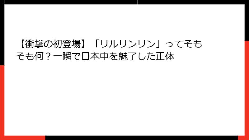 【衝撃の初登場】「リルリンリン」ってそもそも何？一瞬で日本中を魅了した正体