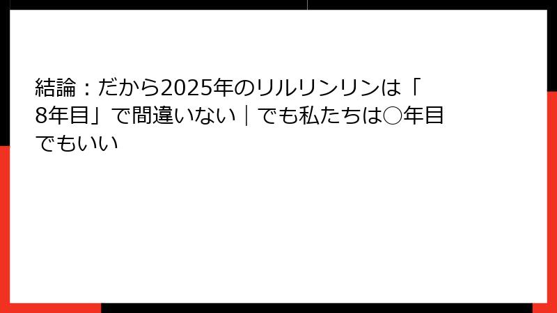 結論:だから2025年のリルリンリンは「8年目」で間違いない|でも私たちは◯年目でもいい