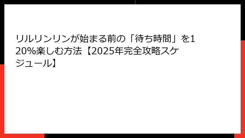 リルリンリンが始まる前の「待ち時間」を120％楽しむ方法【2025年完全攻略スケジュール】
