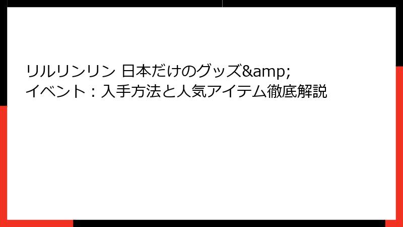 リルリンリン 日本だけのグッズ&イベント：入手方法と人気アイテム徹底解説