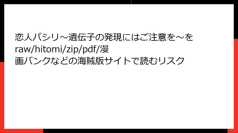 恋人パシリ～遺伝子の発現にはご注意を～をraw/hitomi/zip/pdf/漫画バンクなどの海賊版サイトで読むリスク