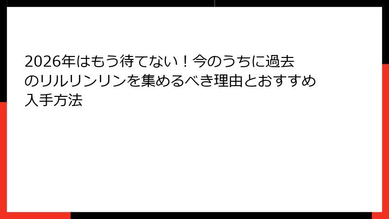 2026年はもう待てない！今のうちに過去のリルリンリンを集めるべき理由とおすすめ入手方法