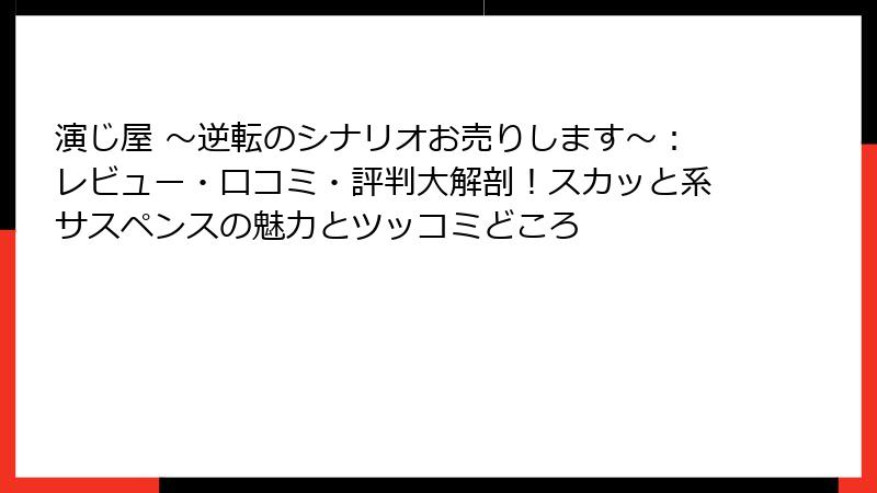 演じ屋 ～逆転のシナリオお売りします～：レビュー・口コミ・評判大解剖！スカッと系サスペンスの魅力とツッコミどころ