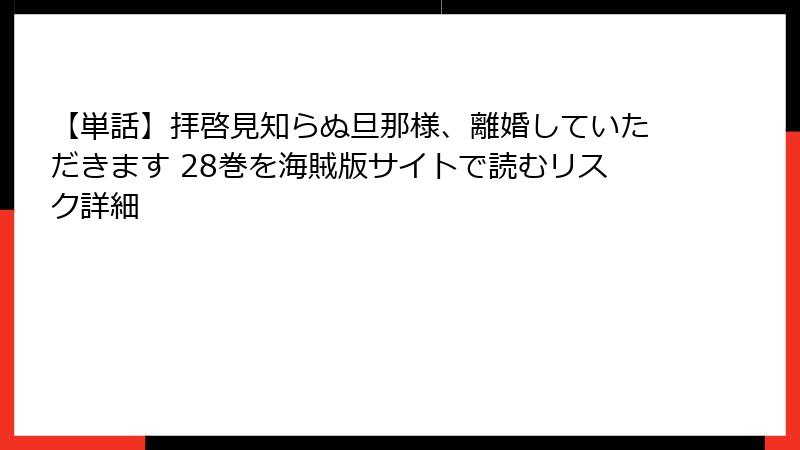 【単話】拝啓見知らぬ旦那様、離婚していただきます 28巻を海賊版サイトで読むリスク詳細