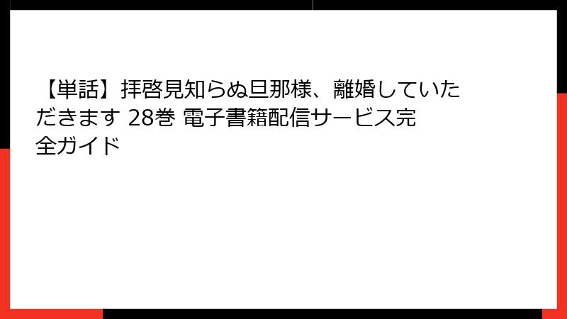 【単話】拝啓見知らぬ旦那様、離婚していただきます 28巻 電子書籍配信サービス完全ガイド