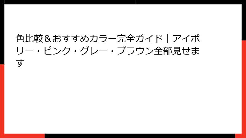 色比較＆おすすめカラー完全ガイド｜アイボリー・ピンク・グレー・ブラウン全部見せます