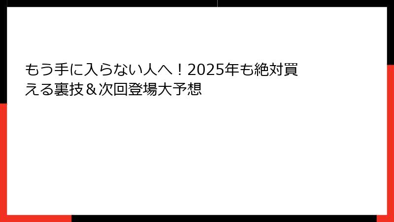 もう手に入らない人へ!2025年も絶対買える裏技&次回登場大予想