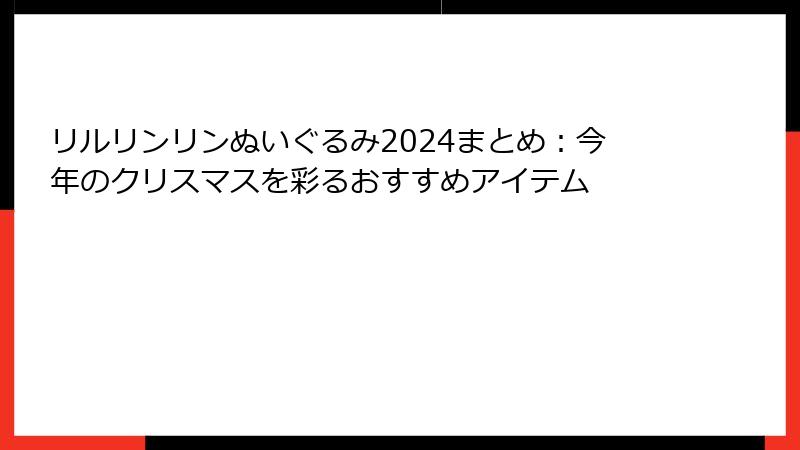 リルリンリンぬいぐるみ2024まとめ:今年のクリスマスを彩るおすすめアイテム