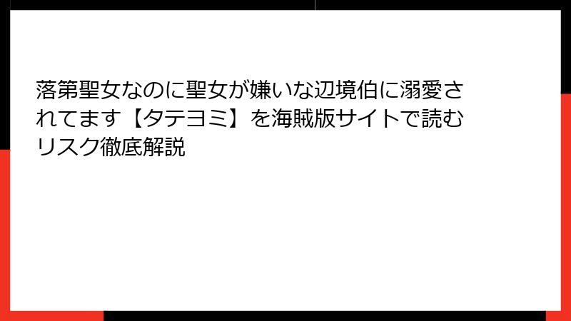 落第聖女なのに聖女が嫌いな辺境伯に溺愛されてます【タテヨミ】を海賊版サイトで読むリスク徹底解説