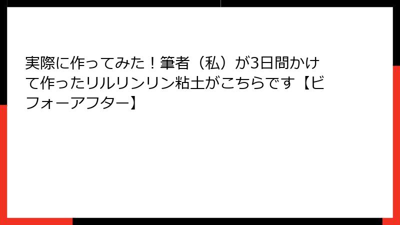 実際に作ってみた！筆者（私）が3日間かけて作ったリルリンリン粘土がこちらです【ビフォーアフター】