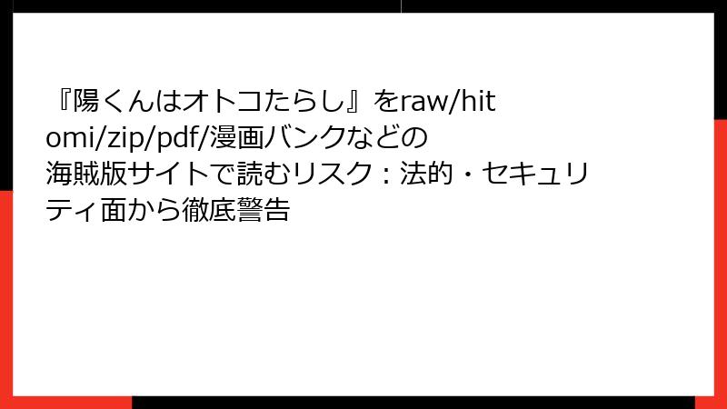 『陽くんはオトコたらし』をraw/hitomi/zip/pdf/漫画バンクなどの海賊版サイトで読むリスク:法的・セキュリティ面から徹底警告