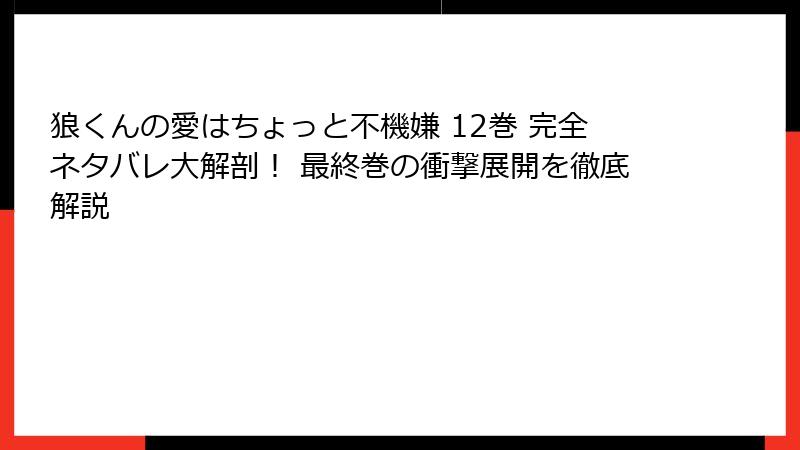 狼くんの愛はちょっと不機嫌 12巻 完全ネタバレ大解剖！ 最終巻の衝撃展開を徹底解説