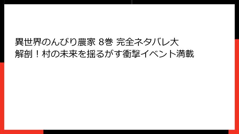 異世界のんびり農家 8巻 完全ネタバレ大解剖！村の未来を揺るがす衝撃イベント満載