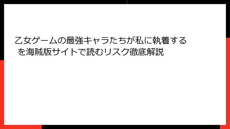 乙女ゲームの最強キャラたちが私に執着する を海賊版サイトで読むリスク徹底解説